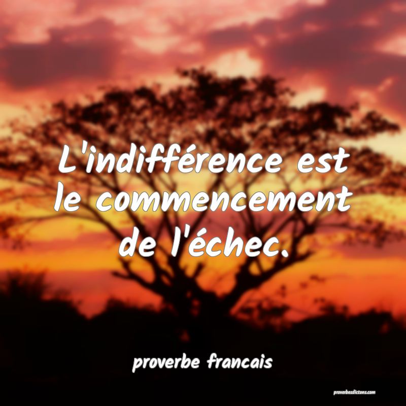 L'indifférence est le commencement de l'échec.