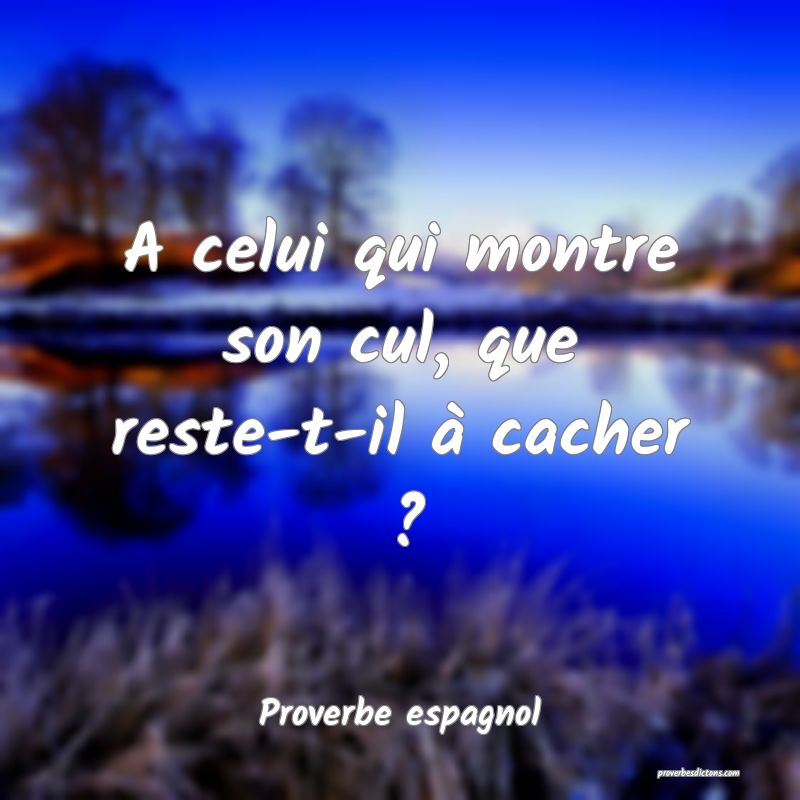 A celui qui montre son cul, que reste-t-il à cacher ?
