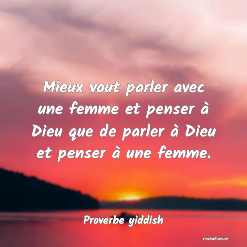 Mieux vaut parler avec une femme et penser à Dieu que de parler à Dieu et penser à une femme.