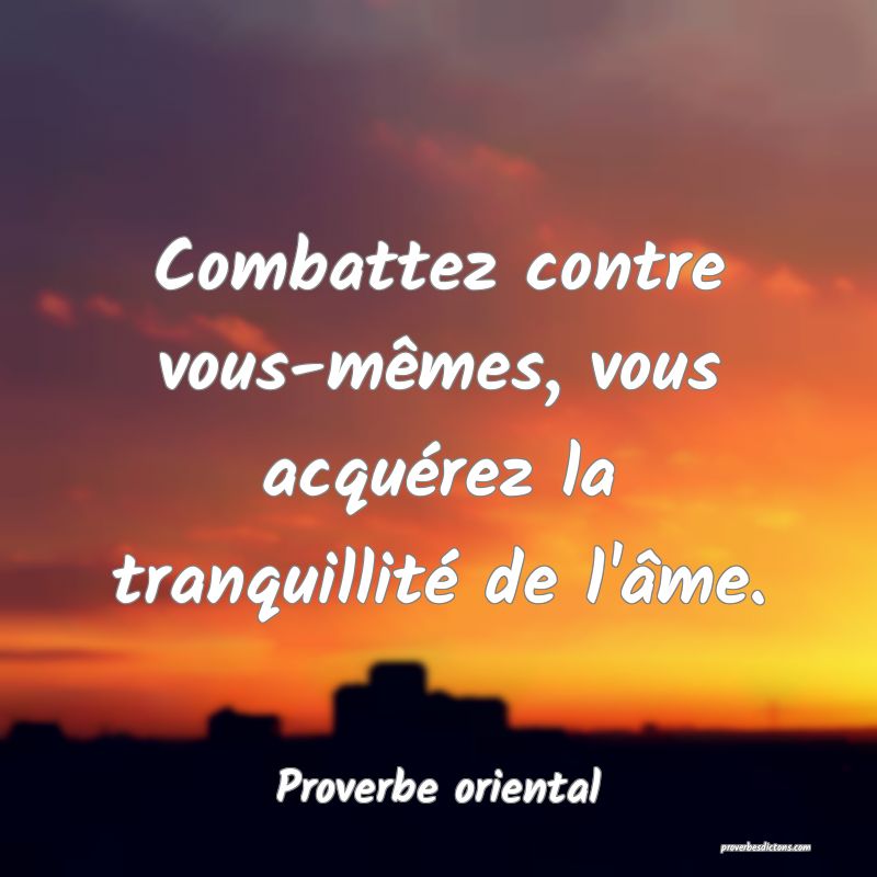 Combattez contre vous-mêmes, vous acquérez la tranquillité de l'âme.