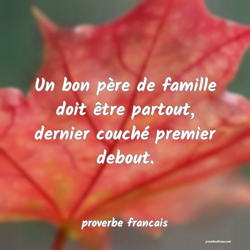 Un bon père de famille doit être partout, dernier couché premier debout.