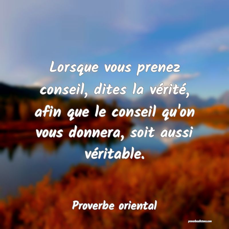 Lorsque vous prenez conseil, dites la vérité, afin que le conseil qu'on vous donnera, soit aussi véritable.