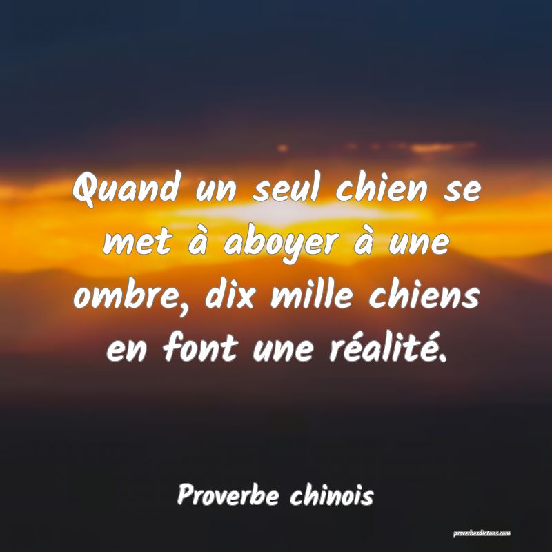 Quand un seul chien se met à aboyer à une ombre, dix mille chiens en font une réalité.