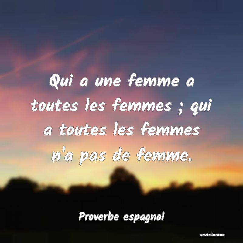 Qui a une femme a toutes les femmes ; qui a toutes les femmes n'a pas de femme.