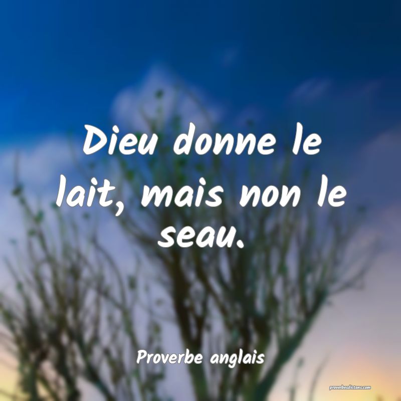 Dieu donne le lait, mais non le seau.