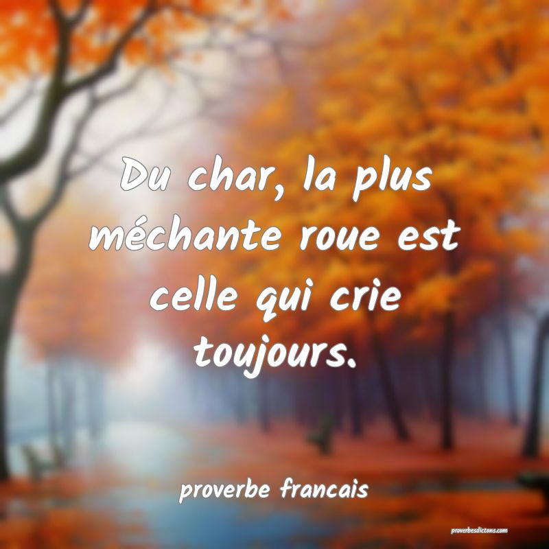 Du char, la plus méchante roue est celle qui crie toujours.