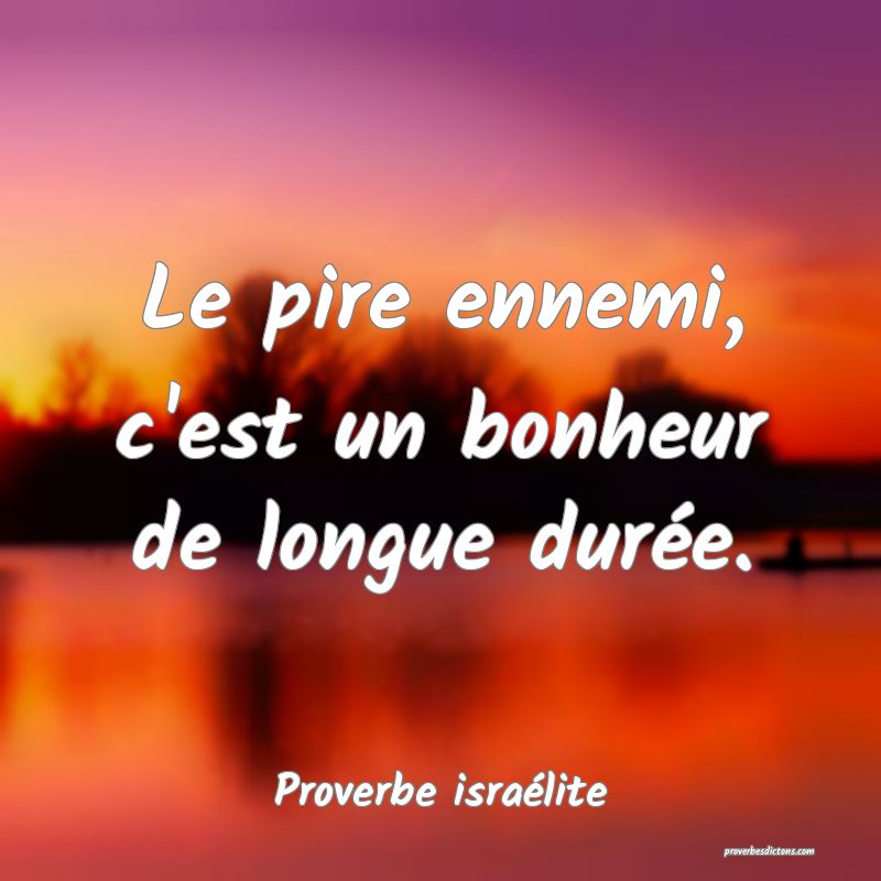 Le pire ennemi, c'est un bonheur de longue durée.