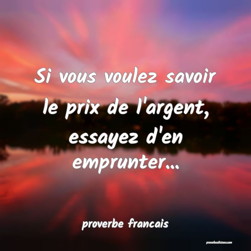 Si vous voulez savoir le prix de l'argent, essayez d'en emprunter...