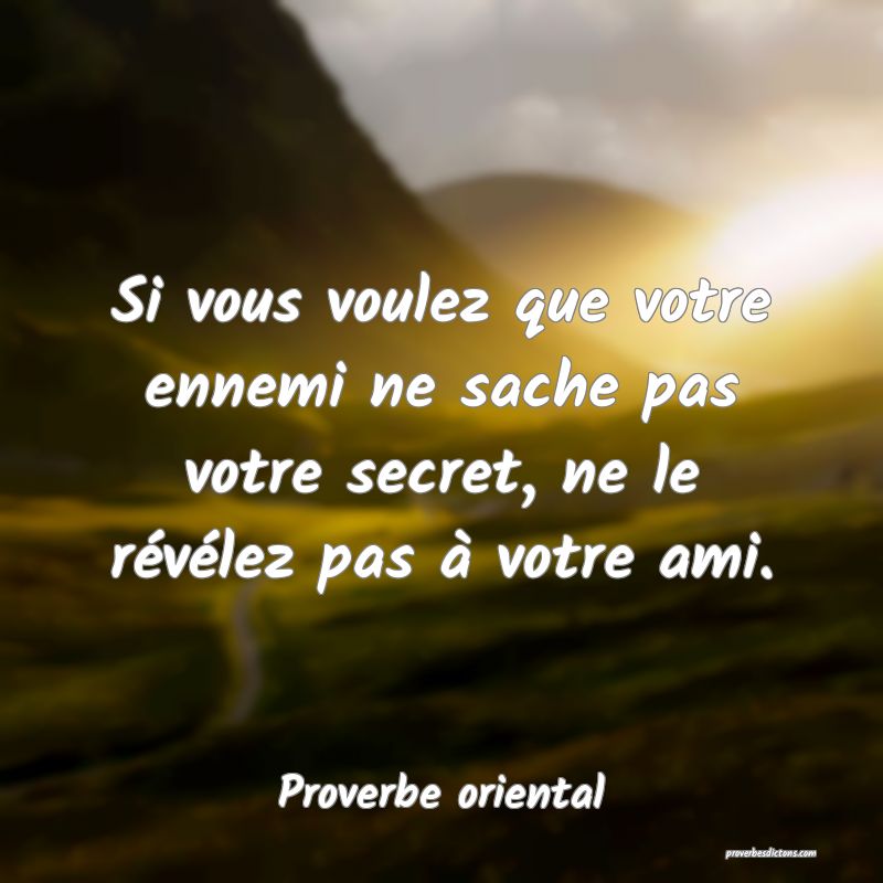 Si vous voulez que votre ennemi ne sache pas votre secret, ne le révélez pas à votre ami.