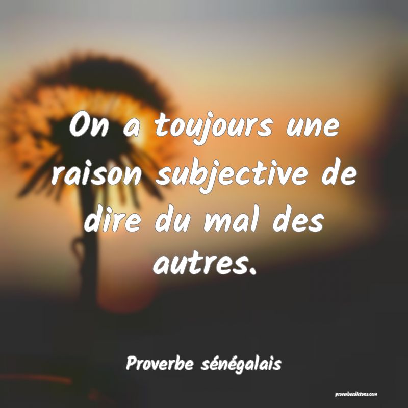 On a toujours une raison subjective de dire du mal des autres.