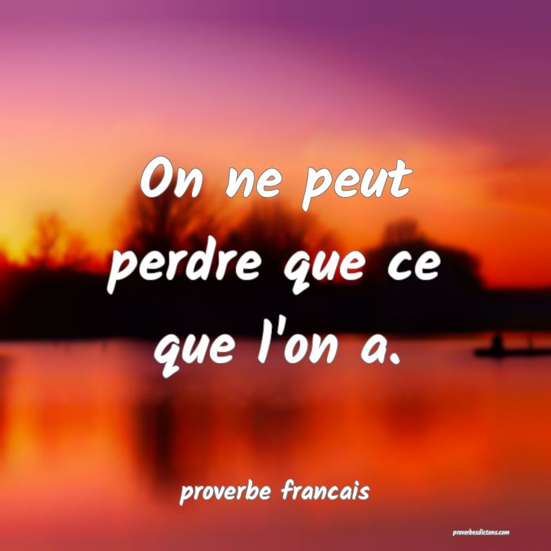 On ne peut perdre que ce que l'on a.