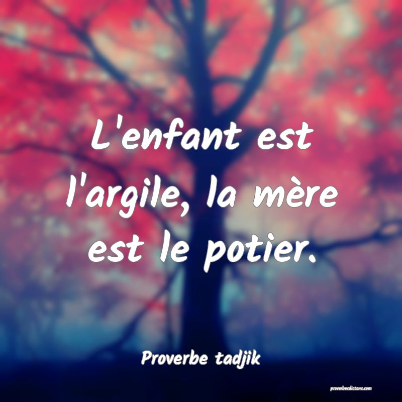 L'enfant est l'argile, la mère est le potier.