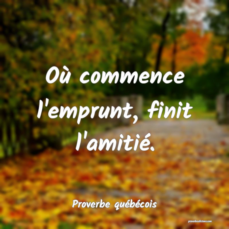  Où commence l'emprunt, finit l'amitié.