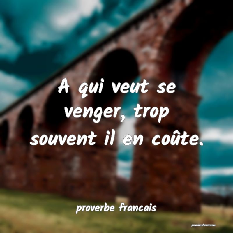 A qui veut se venger, trop souvent il en coûte.