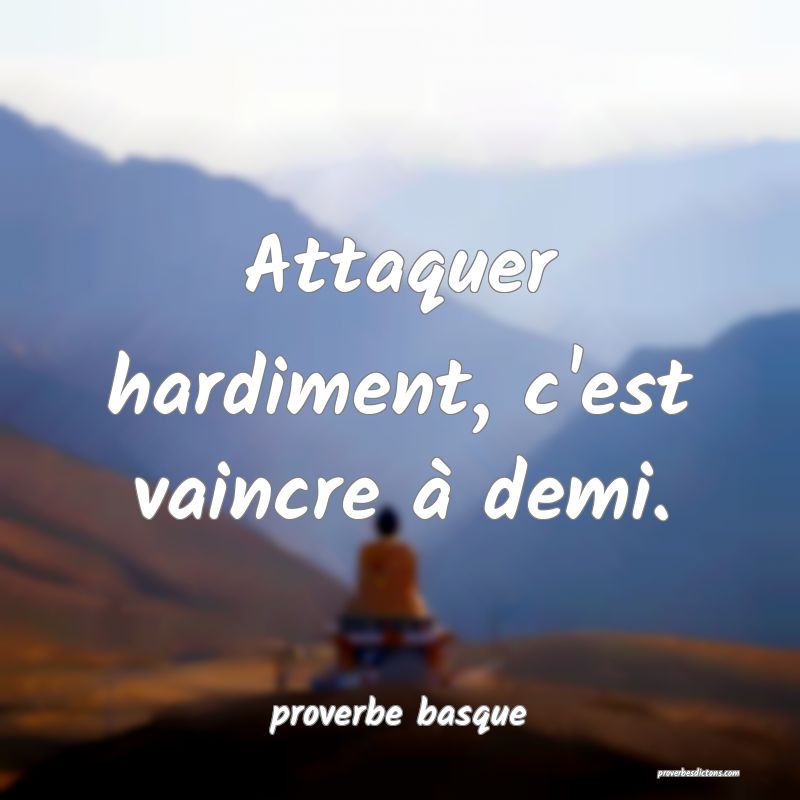  Attaquer hardiment, c'est vaincre à demi.