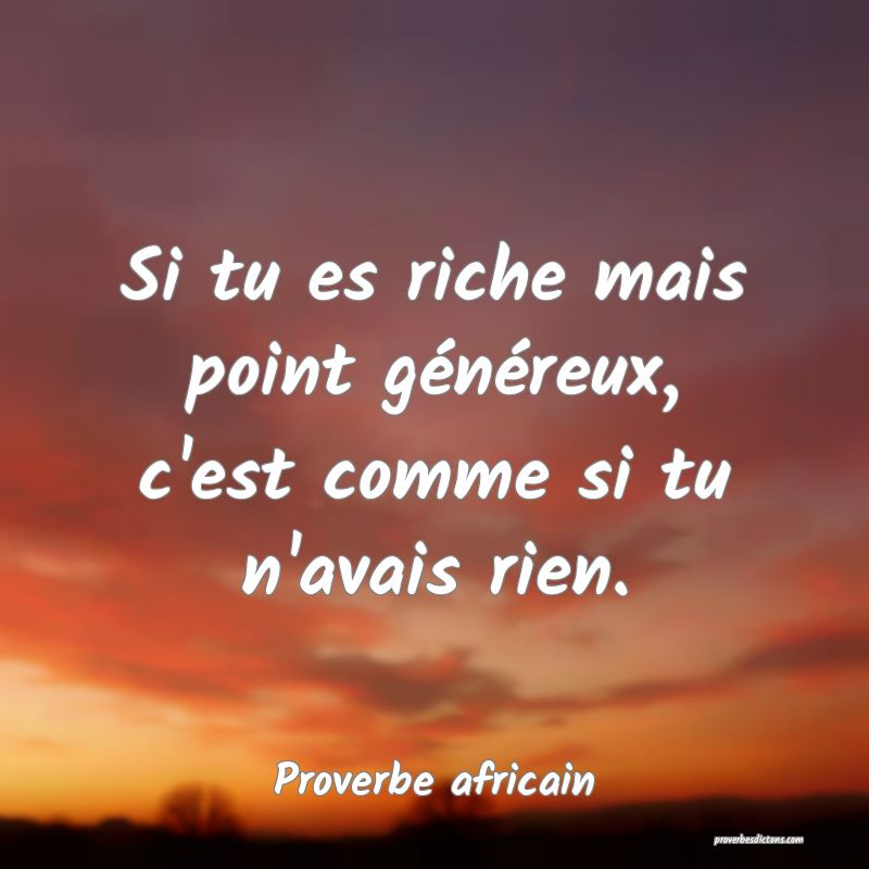 Si tu es riche mais point généreux, c'est comme si tu n'avais rien.