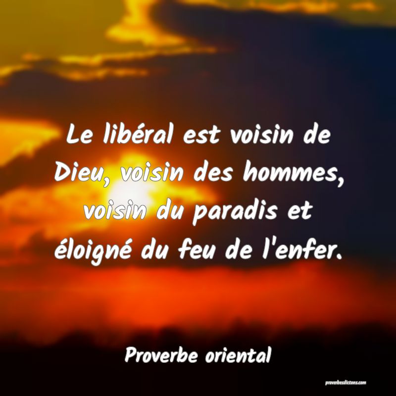 Le libéral est voisin de Dieu, voisin des hommes, voisin du paradis et éloigné du feu de l'enfer.