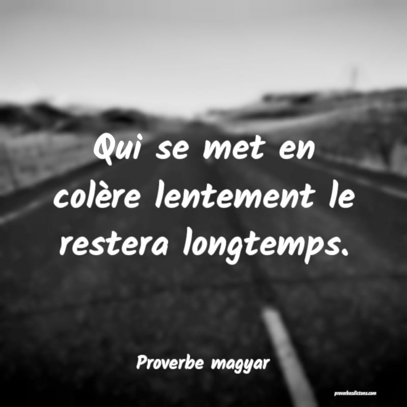 Qui se met en colère lentement le restera longtemps.