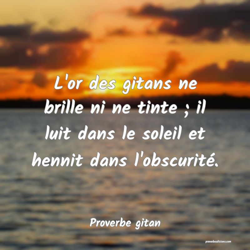 L'or des gitans ne brille ni ne tinte ; il luit dans le soleil et hennit dans l'obscurité.