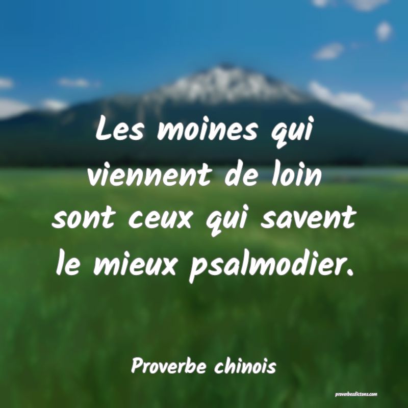 Les moines qui viennent de loin sont ceux qui savent le mieux psalmodier.