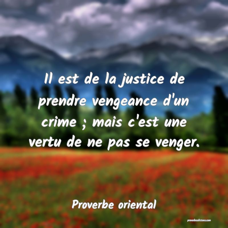 Il est de la justice de prendre vengeance d'un crime ; mais c'est une vertu de ne pas se venger.