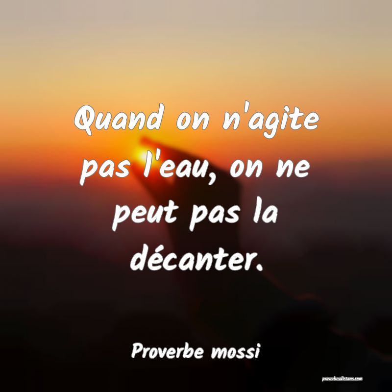 Quand on n'agite pas l'eau, on ne peut pas la décanter.