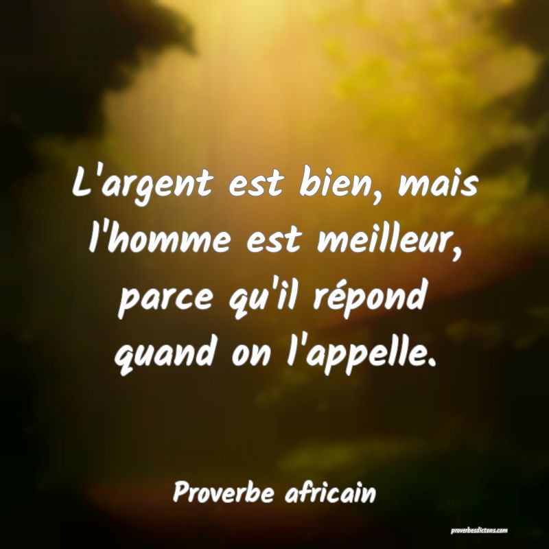 L'argent est bien, mais l'homme est meilleur, parce qu'il répond quand on l'appelle.