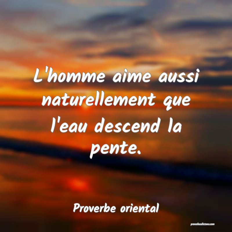 L'homme aime aussi naturellement que l'eau descend la pente.