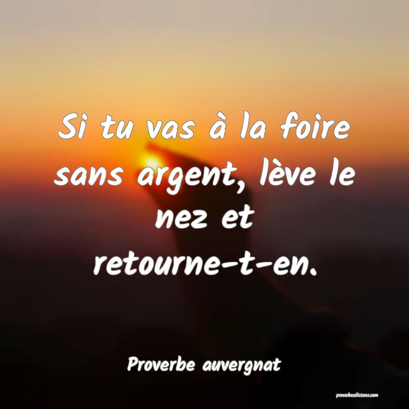 Si tu vas à la foire sans argent, lève le nez et retourne-t-en.