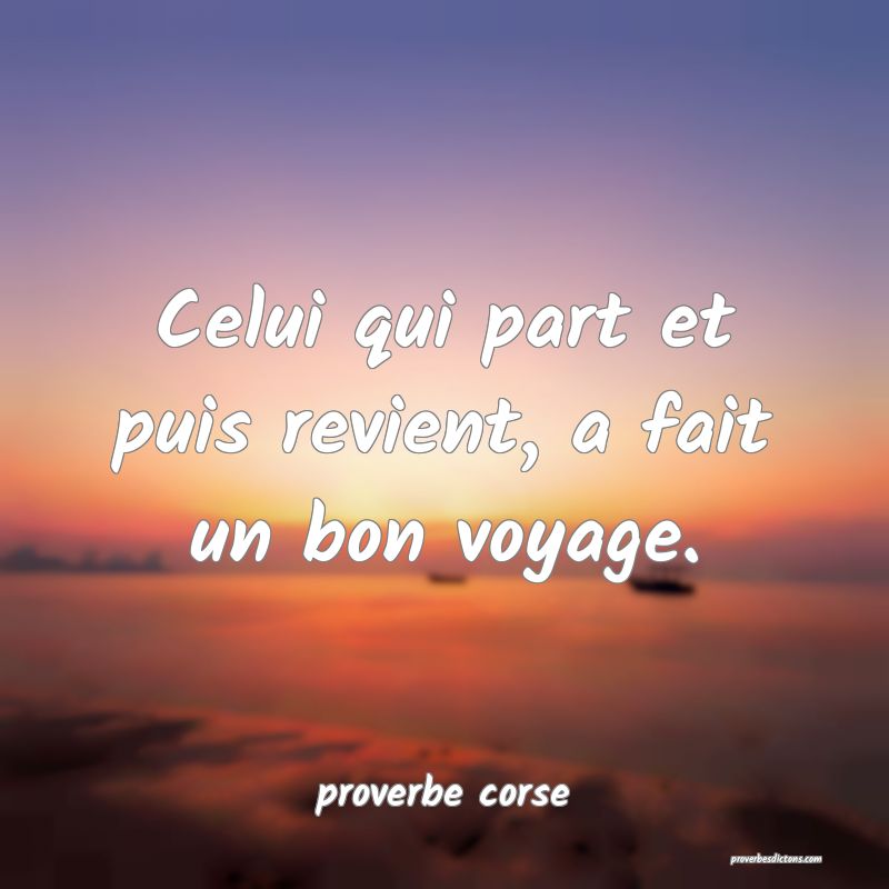  Celui qui part et puis revient, a fait un bon voyage.