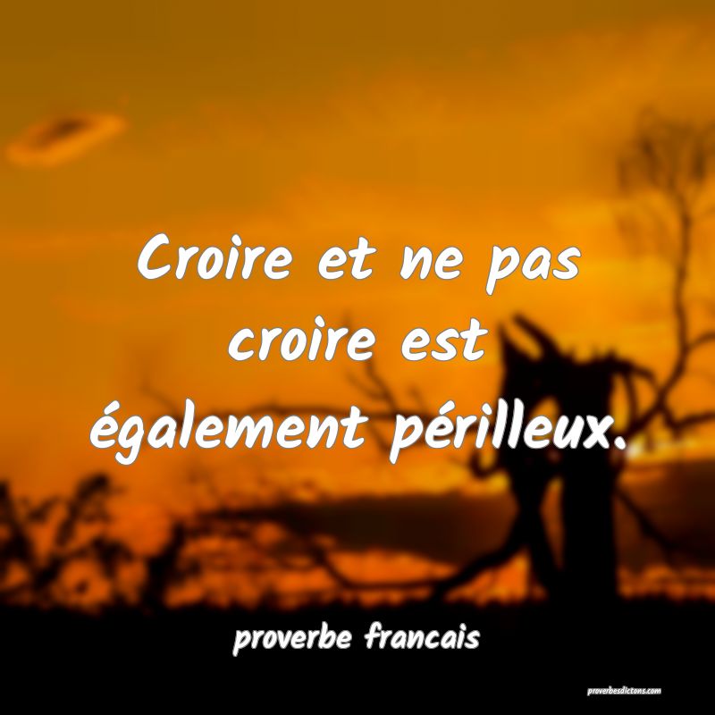 Croire et ne pas croire est également périlleux.