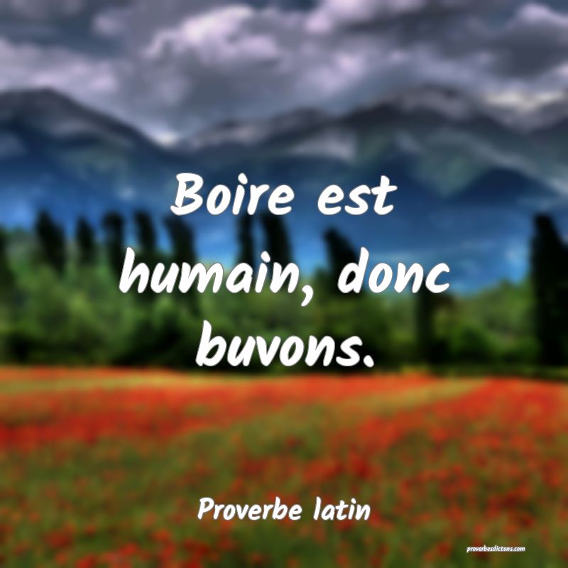 Boire est humain, donc buvons.