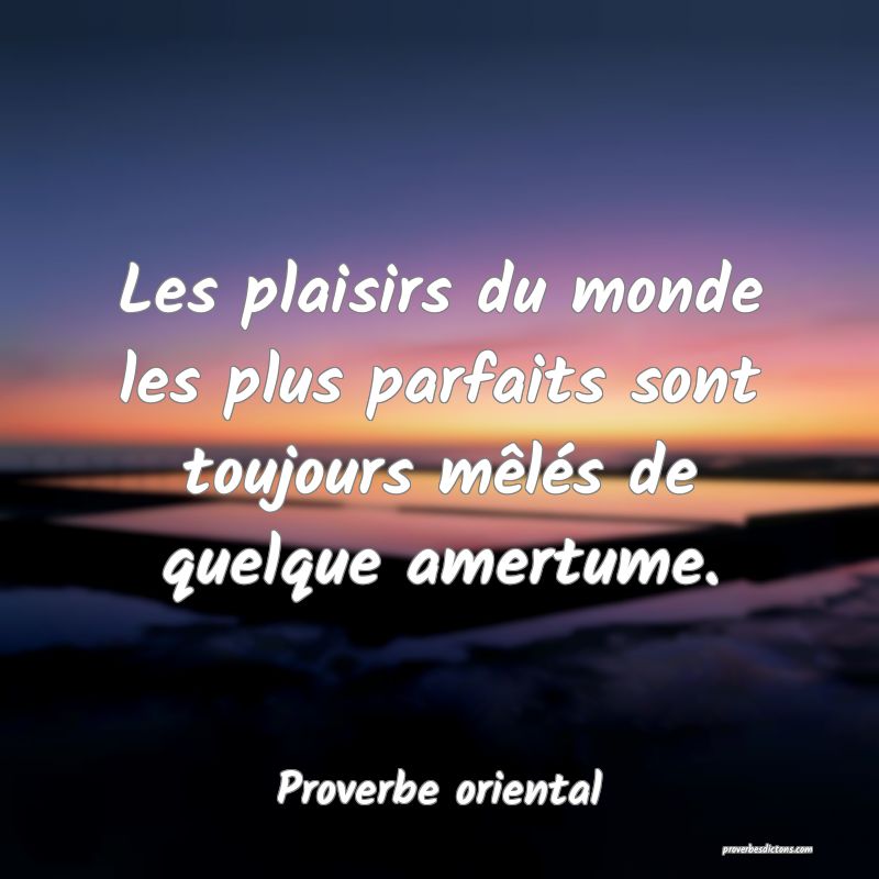 Les plaisirs du monde les plus parfaits sont toujours mêlés de quelque amertume.
