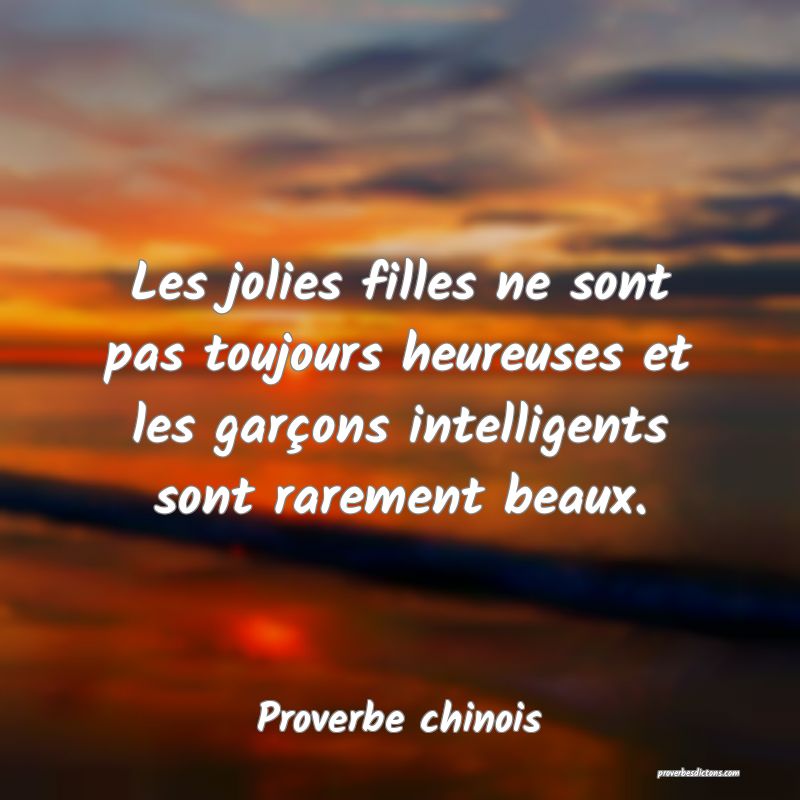 Les jolies filles ne sont pas toujours heureuses et les garçons intelligents sont rarement beaux.