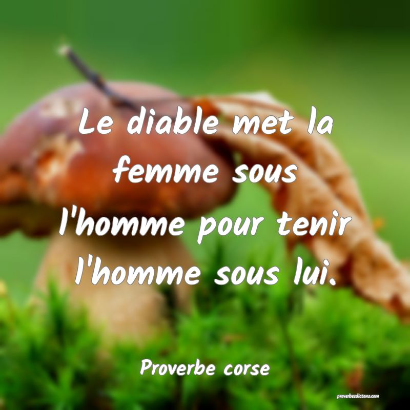 Le diable met la femme sous l'homme pour tenir l'homme sous lui.