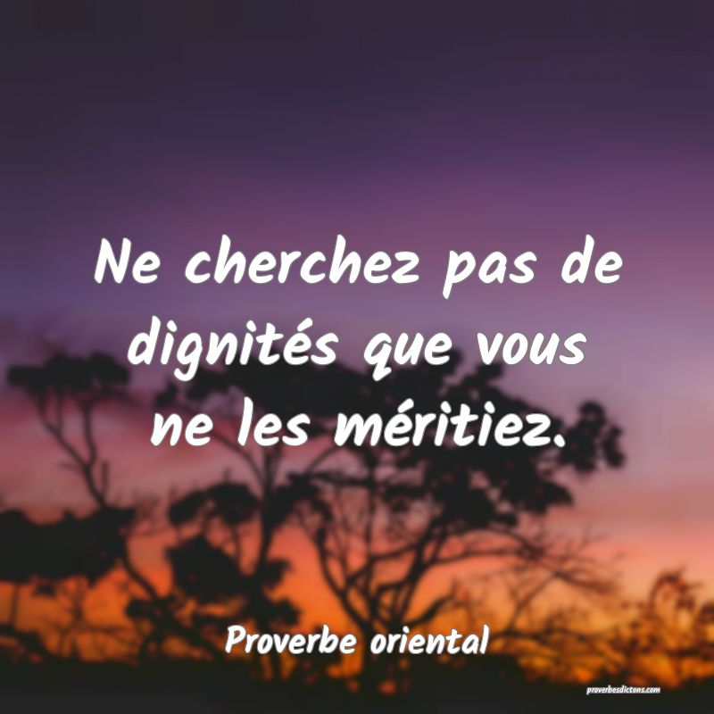 Ne cherchez pas de dignités que vous ne les méritiez.
