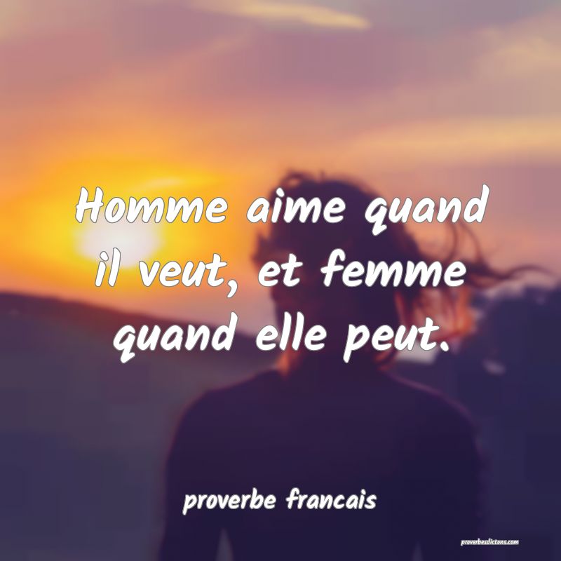 Homme aime quand il veut, et femme quand elle peut.