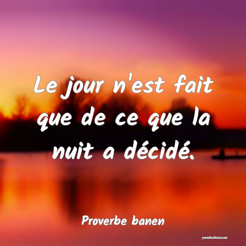 Le jour n'est fait que de ce que la nuit a décidé.