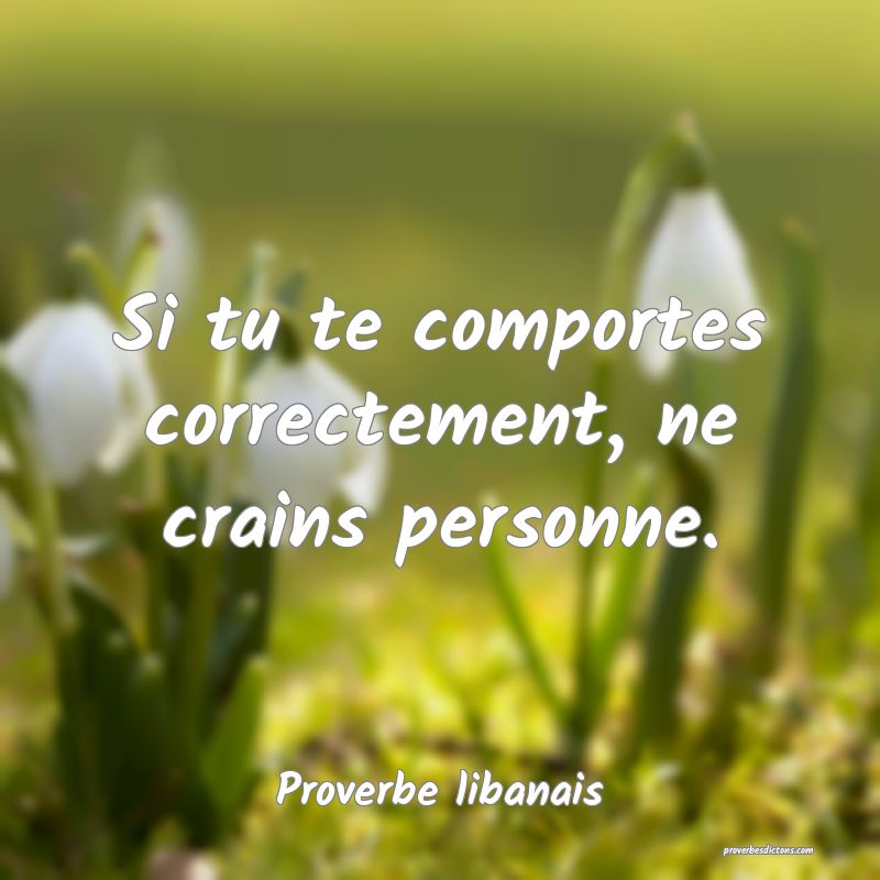 Si tu te comportes correctement, ne crains personne.
