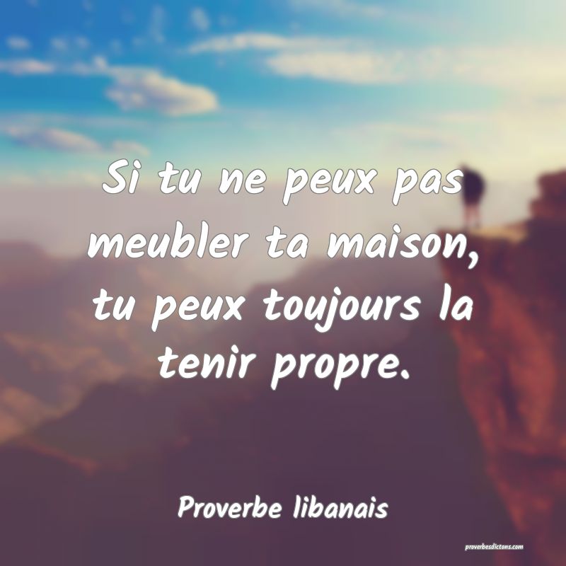 Si tu ne peux pas meubler ta maison, tu peux toujours la tenir propre.
