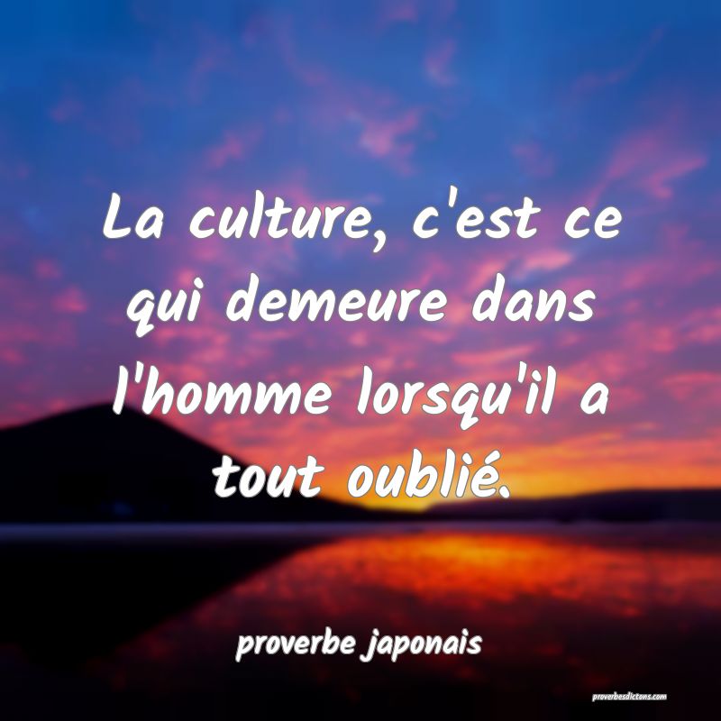  La culture, c'est ce qui demeure dans l'homme lorsqu'il a tout oublié.