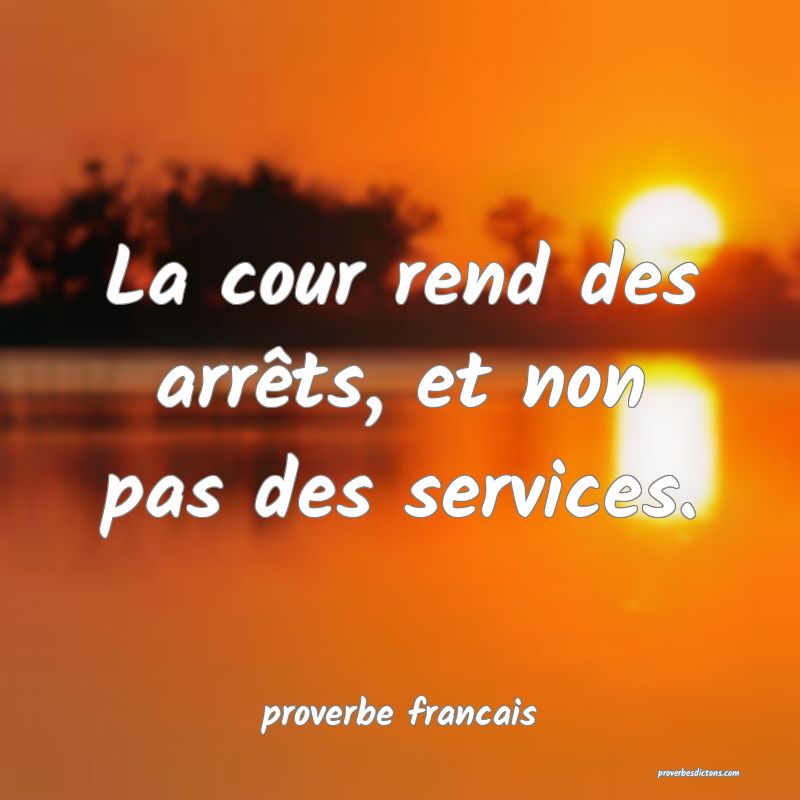  La cour rend des arrêts, et non pas des services.