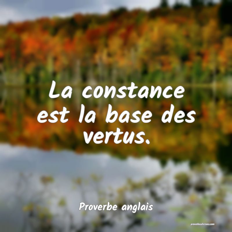  La constance est la base des vertus.