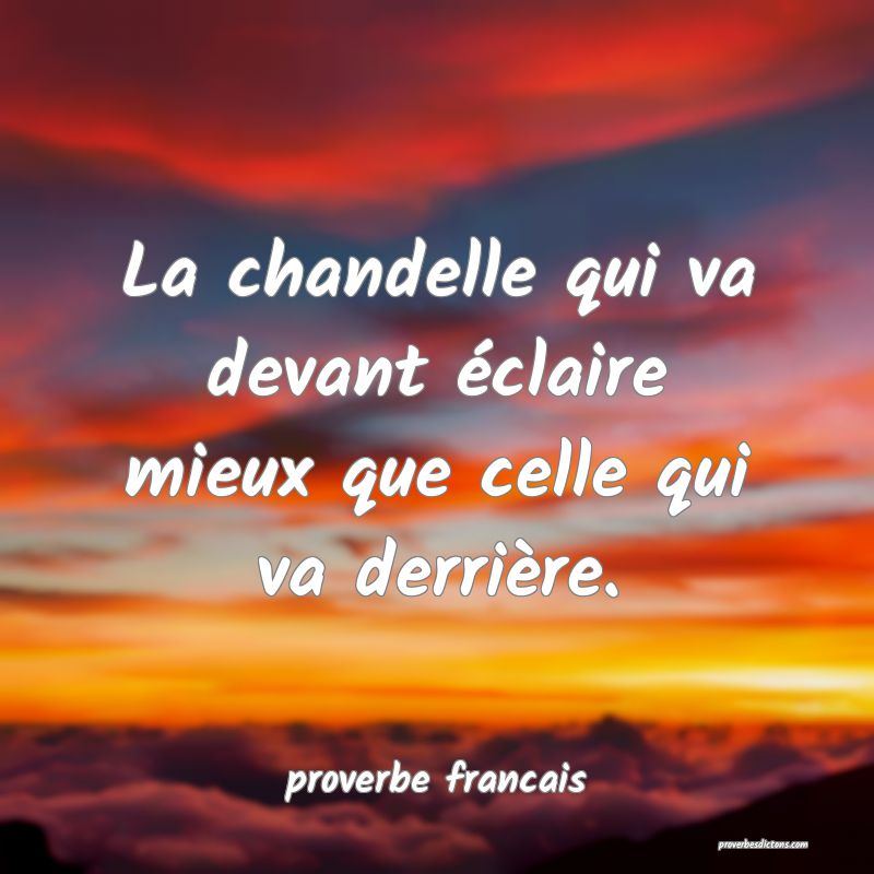  La chandelle qui va devant éclaire mieux que celle qui va derrière.