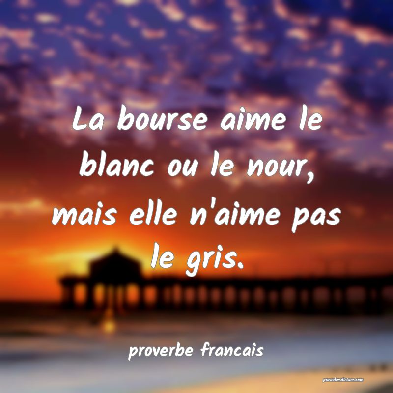  La bourse aime le blanc ou le nour, mais elle n'aime pas le gris.