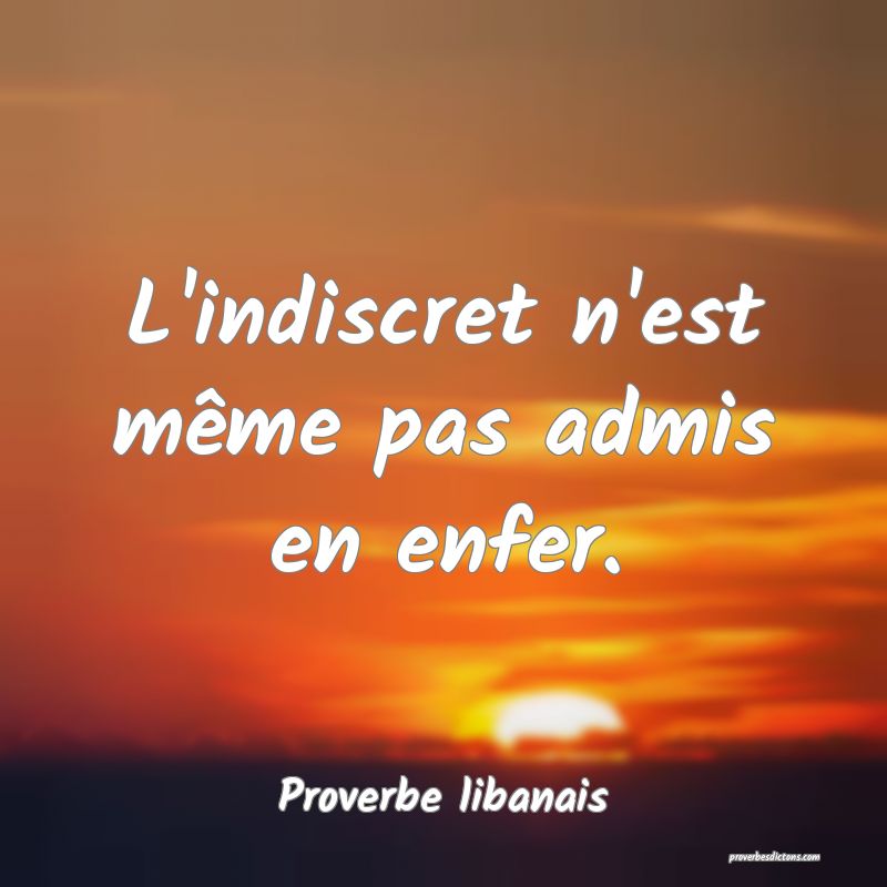 L'indiscret n'est même pas admis en enfer.
