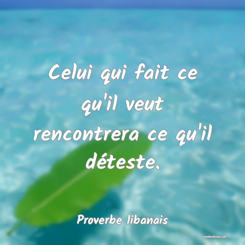 Celui qui fait ce qu'il veut rencontrera ce qu'il déteste.
