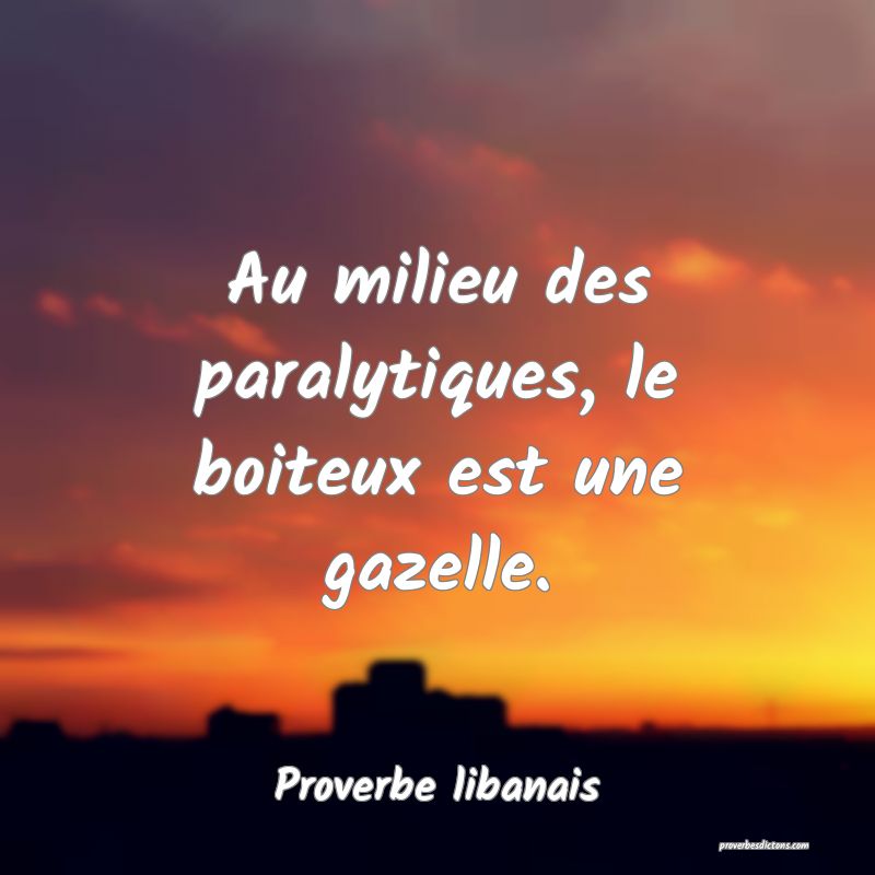 Au milieu des paralytiques, le boiteux est une gazelle.

