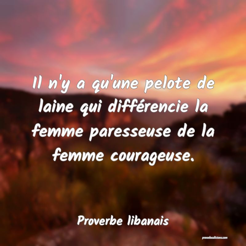 Il n'y a qu'une pelote de laine qui différencie la femme paresseuse de la femme courageuse.
