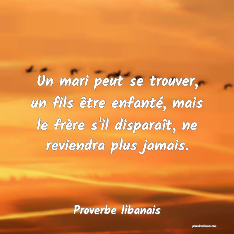 Un mari peut se trouver, un fils être enfanté, mais le frère s'il disparaît, ne reviendra plus jamais.
